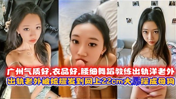 HomyAV-广州气质好,衣品好,腰细舞蹈教练出轨洋老外，出轨老外被炫耀发到网上,22cm大屌操成母狗