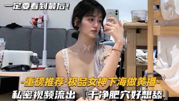 HomyAV-【重磅推荐-极品女神下海做黄播】私密视频流出