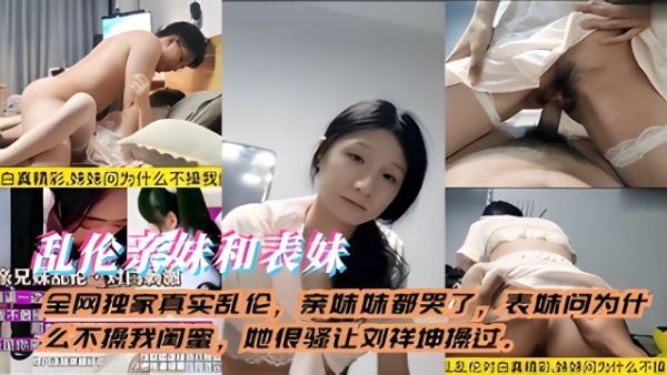 HomyAV-真实乱伦亲妹妹和表妹，亲妹妹都哭了