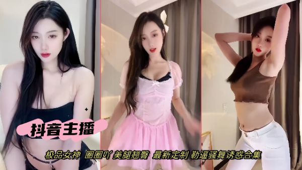 HomyAV-【抖音主播】极品女神  圈圈吖 美腿翘臀  最新定制 勒逼骚舞诱惑合集