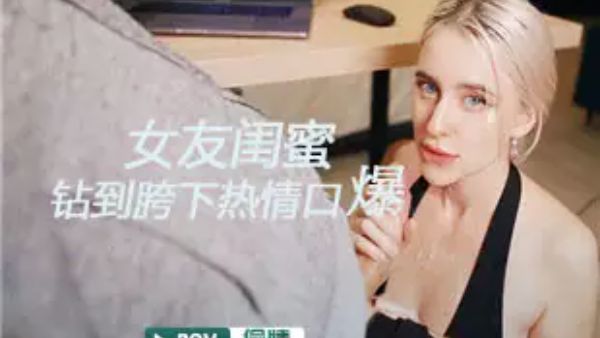 HomyAV-女友闺蜜钻到我的胯下热情口爆