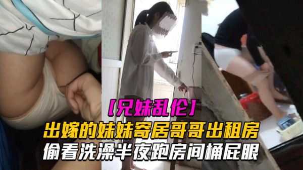 HomyAV-真实刺激偷偷猥亵黑料【兄妹乱伦】出嫁的妹妹寄居我租房之半夜跑亲妹妹房间桶她屁眼