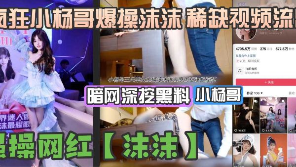 HomyAV-【暗网爆料】小杨哥三只羊女主播沫沫进去原因和视频曝光，这也太牛逼了，直接就是强上 （真假自辨）